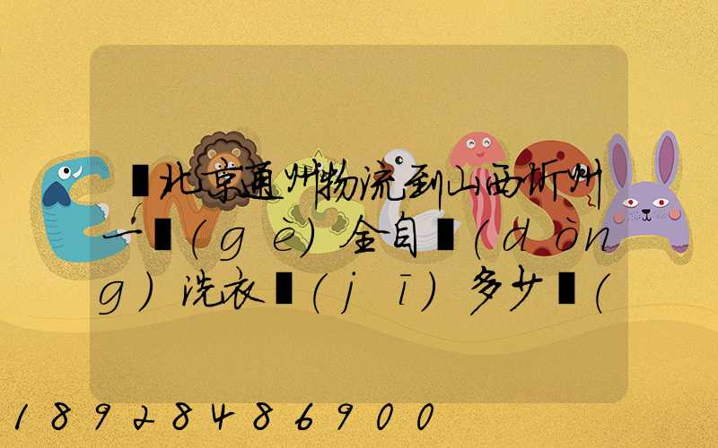 從北京通州物流到山西忻州一個(gè)全自動(dòng)洗衣機(jī)多少錢(qián)