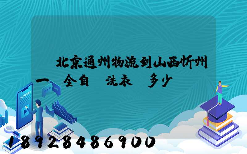 從北京通州物流到山西忻州一個全自動洗衣機多少錢