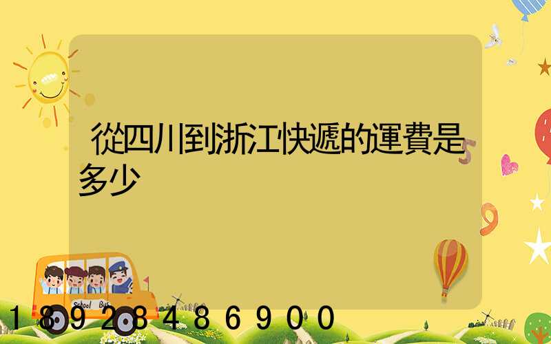 從四川到浙江快遞的運費是多少