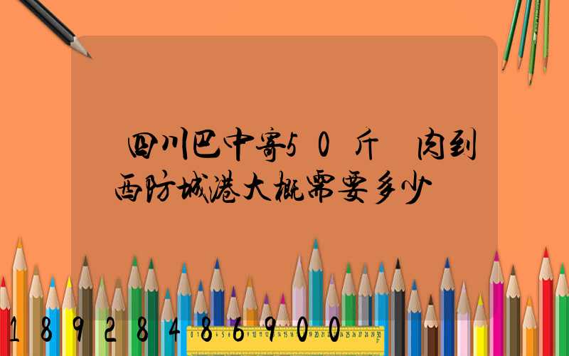 從四川巴中寄50斤臘肉到廣西防城港大概需要多少運費