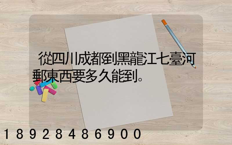 從四川成都到黑龍江七臺河郵東西要多久能到。