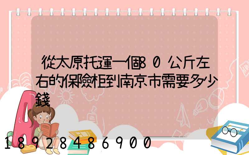 從太原托運一個80公斤左右的保險柜到南京市需要多少錢