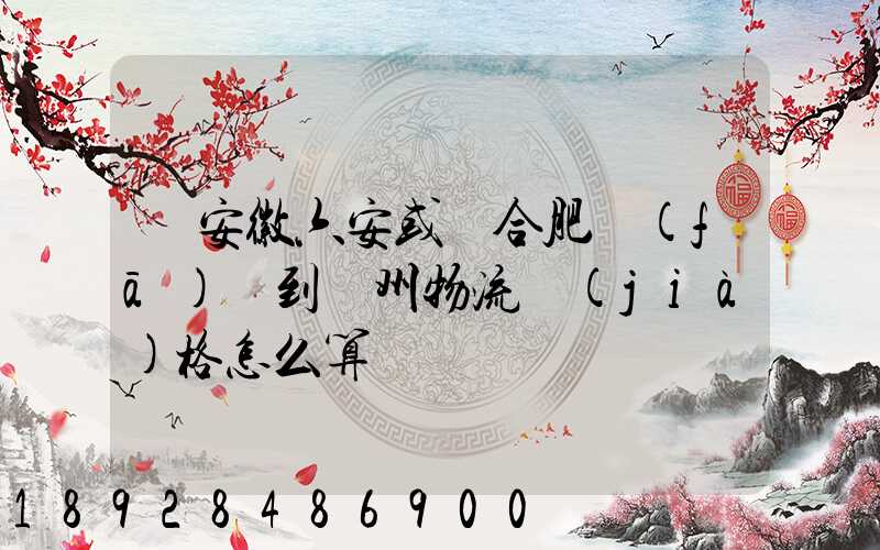 從安徽六安或則合肥發(fā)貨到蘇州物流價(jià)格怎么算