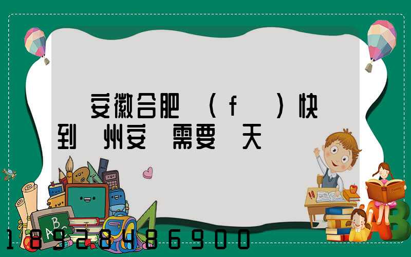 從安徽合肥發(fā)快遞到貴州安順需要幾天