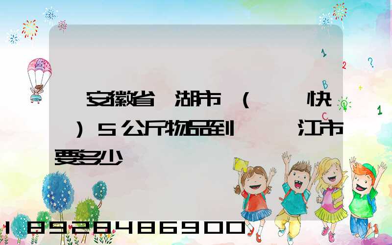 從安徽省蕪湖市發(順豐快遞)5公斤物品到廣東湛江市要多少錢