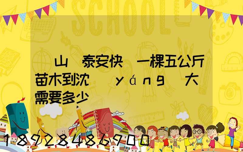 從山東泰安快遞一棵五公斤苗木到沈陽(yáng)大約需要多少錢