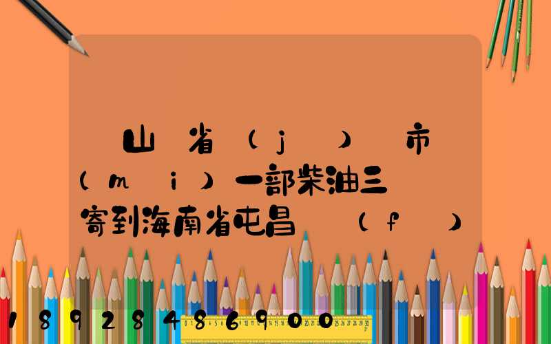 從山東省濟(jì)寧市買(mǎi)一部柴油三輪車郵寄到海南省屯昌縣負(fù)多少物流寄費(fèi)呢...
