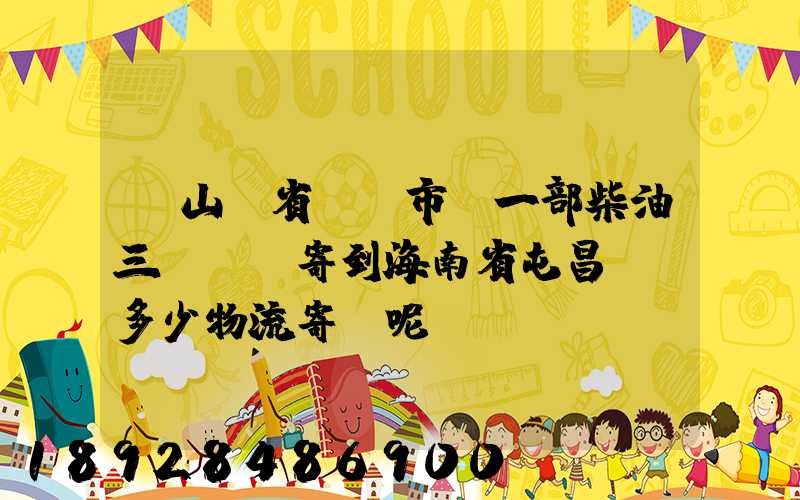 從山東省濟寧市買一部柴油三輪車郵寄到海南省屯昌縣負多少物流寄費呢...