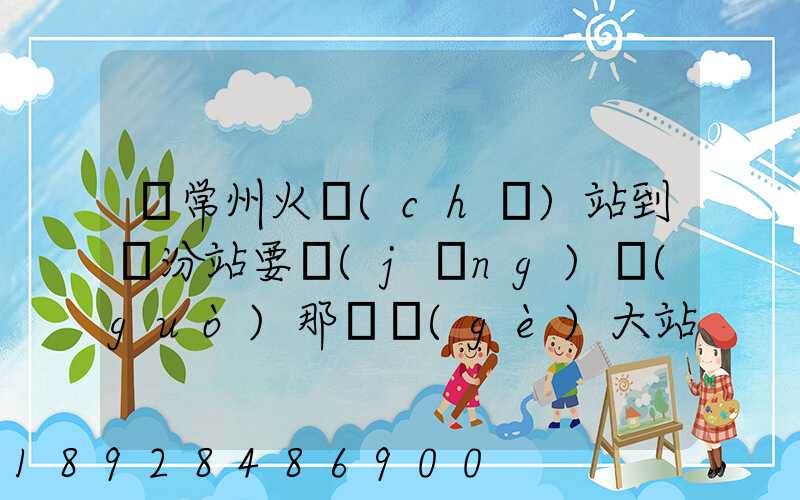 從常州火車(chē)站到臨汾站要經(jīng)過(guò)那幾個(gè)大站