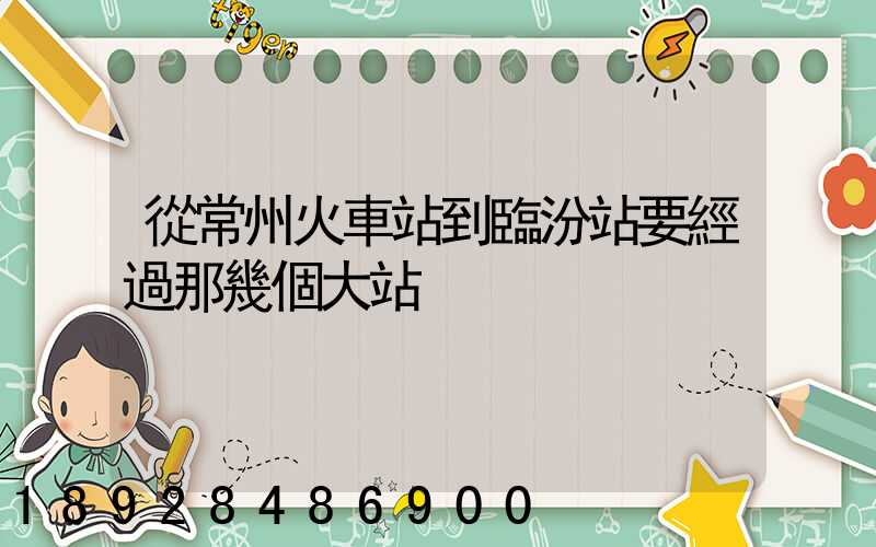 從常州火車站到臨汾站要經過那幾個大站