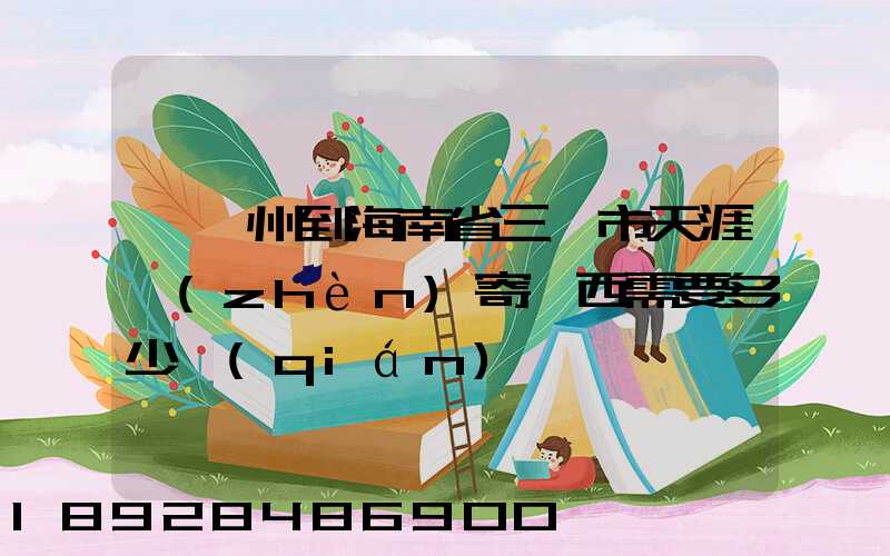 從廣州到海南省三亞市天涯鎮(zhèn)寄東西需要多少錢(qián)