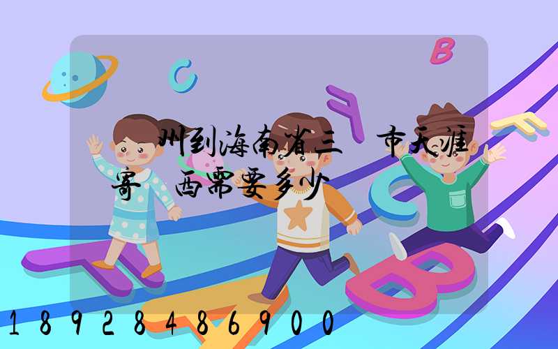 從廣州到海南省三亞市天涯鎮寄東西需要多少錢