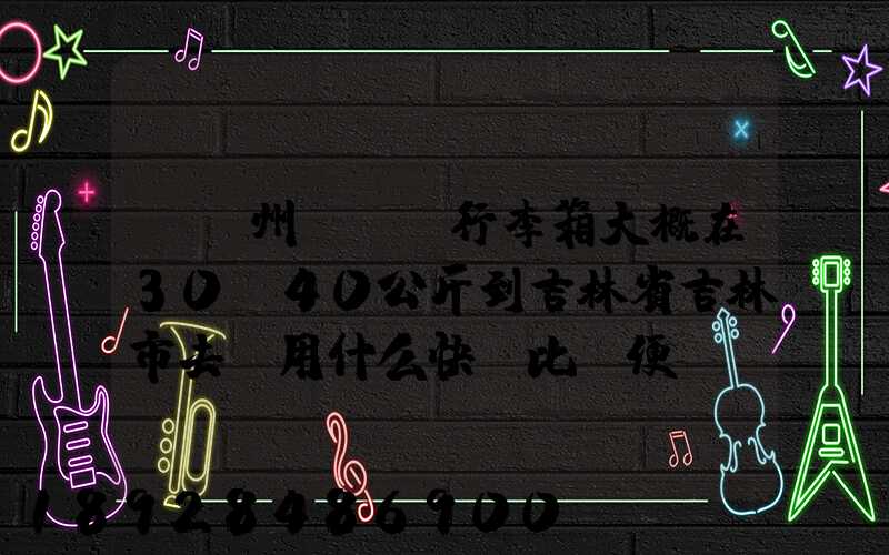 從廣州匯兩個行李箱大概在30-40公斤到吉林省吉林市去。用什么快遞比較便...