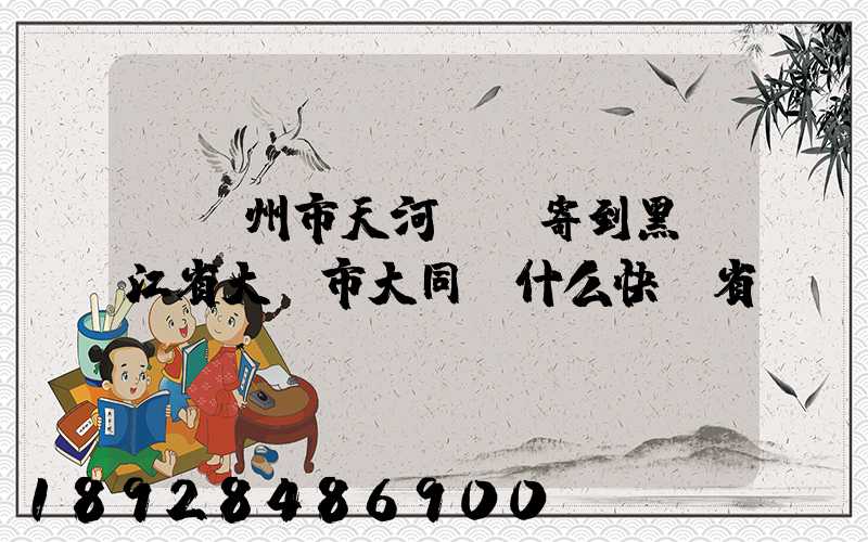 從廣州市天河區郵寄到黑龍江省大慶市大同區什么快遞省錢