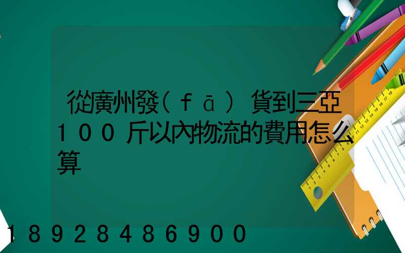 從廣州發(fā)貨到三亞100斤以內物流的費用怎么算