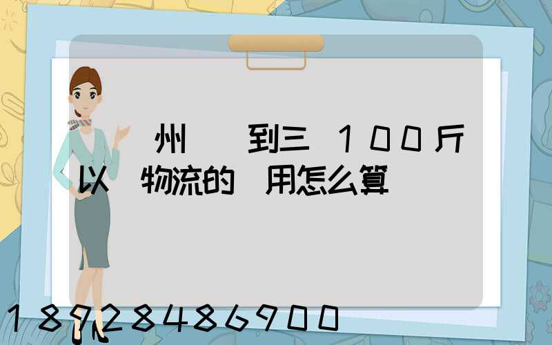 從廣州發貨到三亞100斤以內物流的費用怎么算