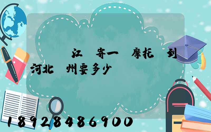 從廣東江門寄一輛摩托車到河北滄州要多少錢