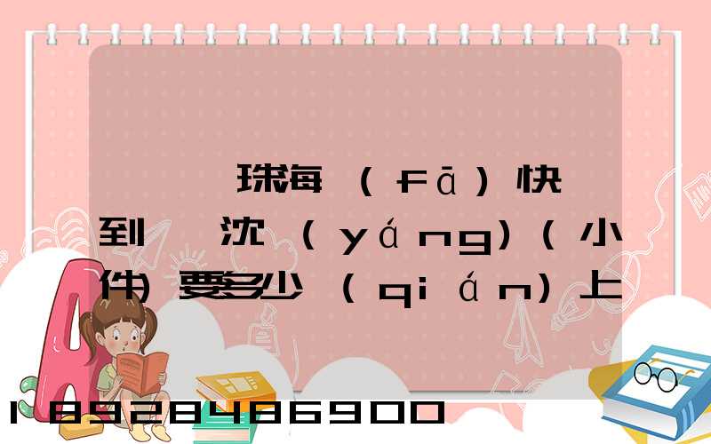 從廣東珠海發(fā)快遞到遼寧沈陽(yáng)(小件)要多少錢(qián)上門(mén)收件,說(shuō)一下各家快遞...