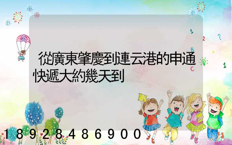 從廣東肇慶到連云港的申通快遞大約幾天到