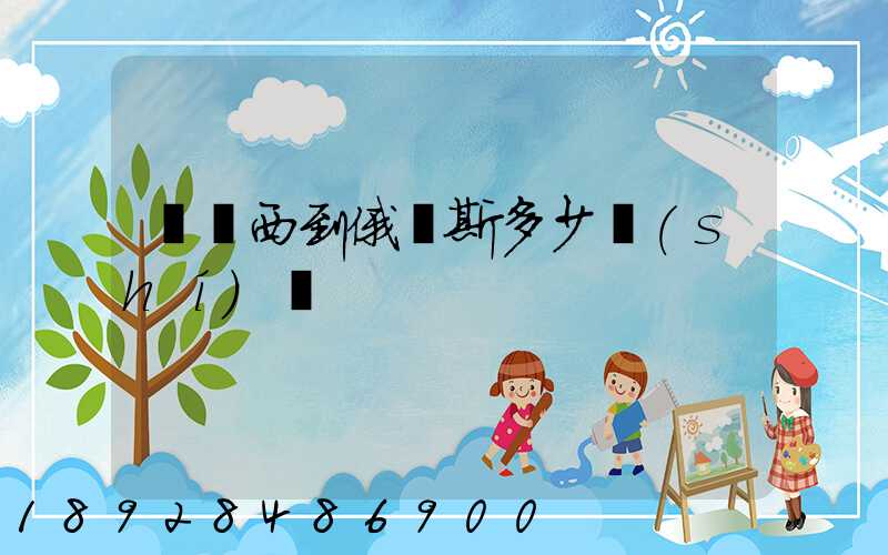 從廣西到俄羅斯多少時(shí)間