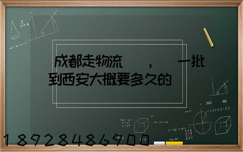 從成都走物流運輸,運一批貨到西安大概要多久的時間