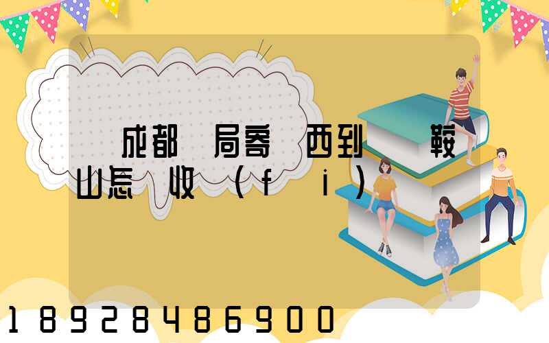 從成都郵局寄東西到遼寧鞍山怎樣收費(fèi)