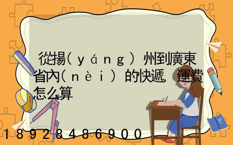 從揚(yáng)州到廣東省內(nèi)的快遞,運費怎么算