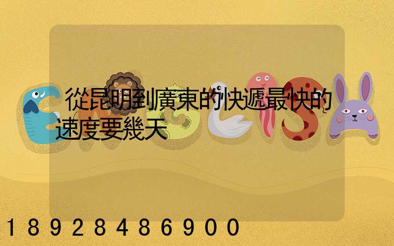 從昆明到廣東的快遞最快的速度要幾天