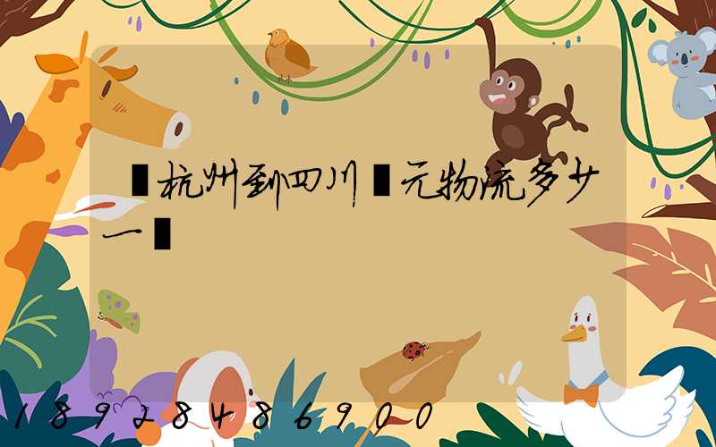 從杭州到四川廣元物流多少一噸