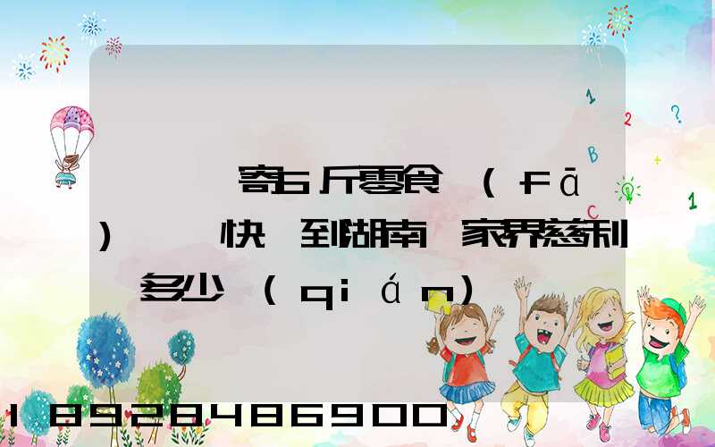 從東莞寄6斤零食發(fā)順豐快遞到湖南張家界慈利縣多少錢(qián)