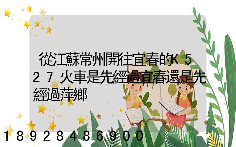 從江蘇常州開往宜春的K527火車是先經過宜春還是先經過萍鄉