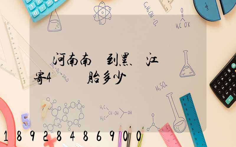 從河南南陽到黑龍江鶴崗郵寄4個輪胎多少錢