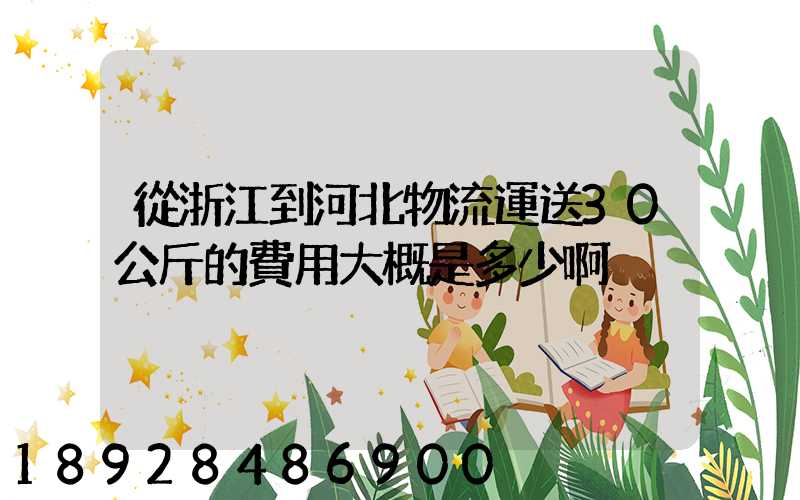 從浙江到河北物流運送30公斤的費用大概是多少啊