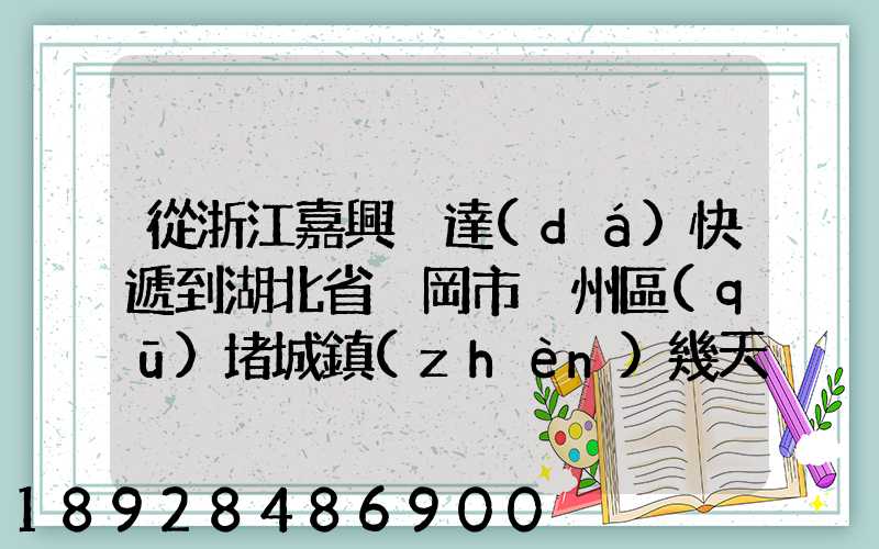 從浙江嘉興韻達(dá)快遞到湖北省黃岡市黃州區(qū)堵城鎮(zhèn)幾天到達(dá)