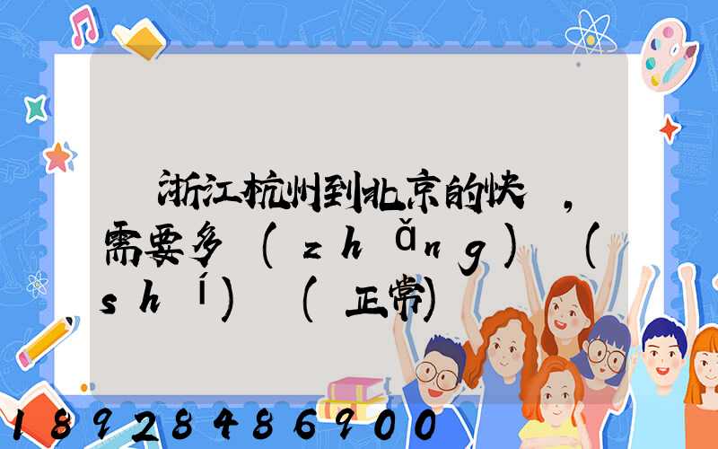 從浙江杭州到北京的快遞,需要多長(zhǎng)時(shí)間(正常)
