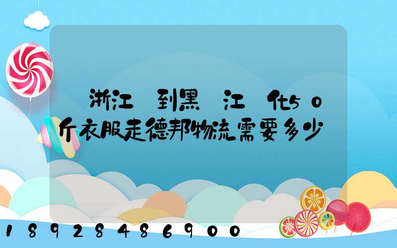 從浙江發到黑龍江綏化50斤衣服走德邦物流需要多少錢