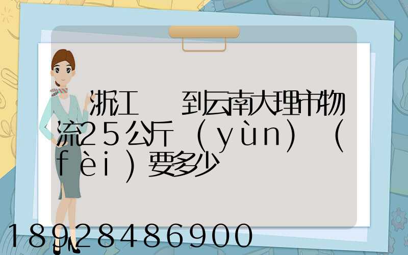 從浙江義烏到云南大理市物流25公斤運(yùn)費(fèi)要多少