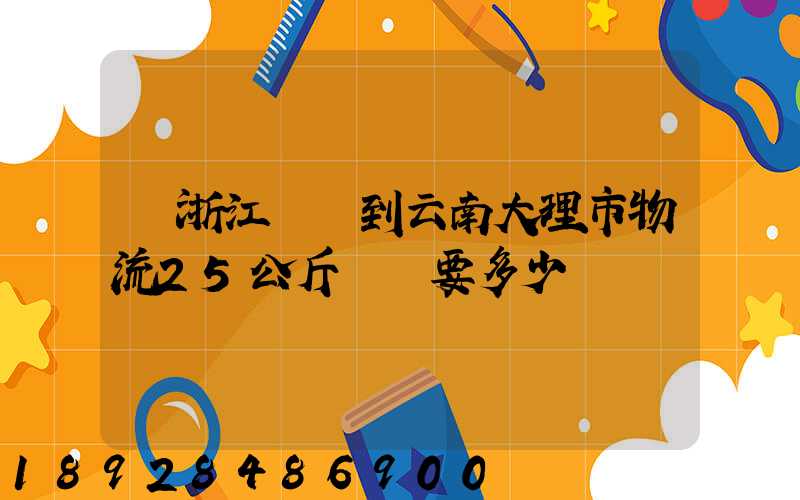 從浙江義烏到云南大理市物流25公斤運費要多少