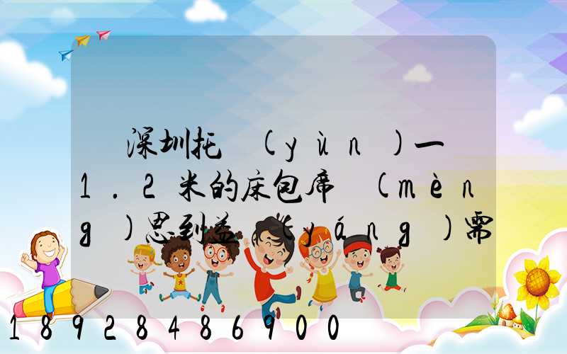 從深圳托運(yùn)一張1.2米的床包席夢(mèng)思到益陽(yáng)需要多少錢(qián)