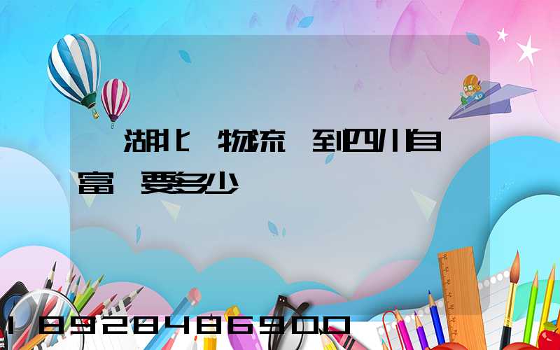 從湖北發物流發到四川自貢富順要多少運費