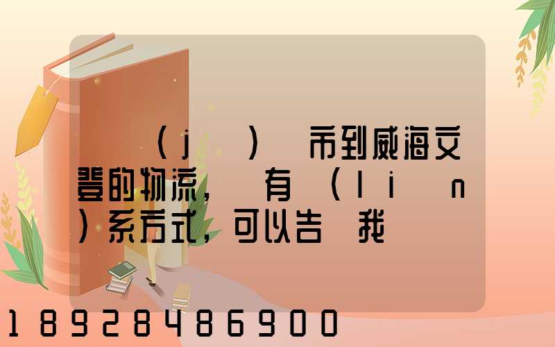 從濟(jì)寧市到威海文登的物流,誰有聯(lián)系方式,可以告訴我嗎