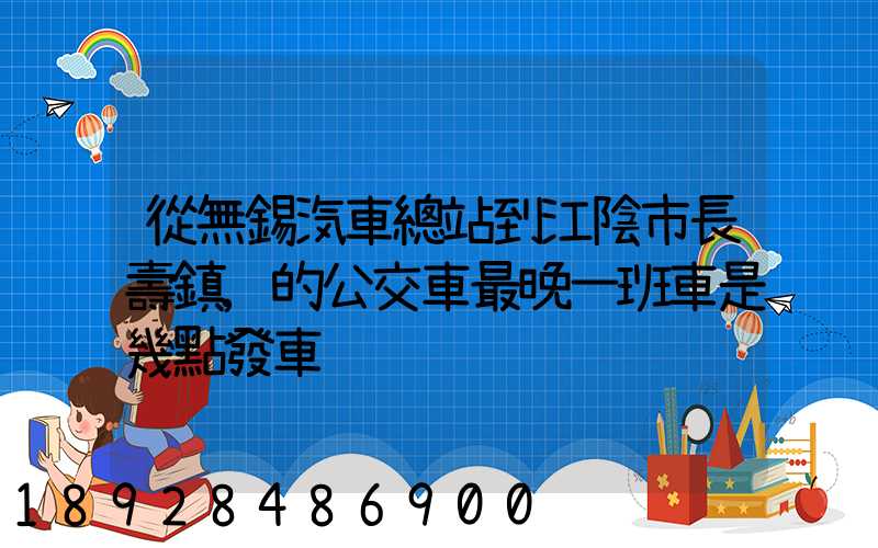 從無錫汽車總站到江陰市長壽鎮,的公交車最晚一班車是幾點發車