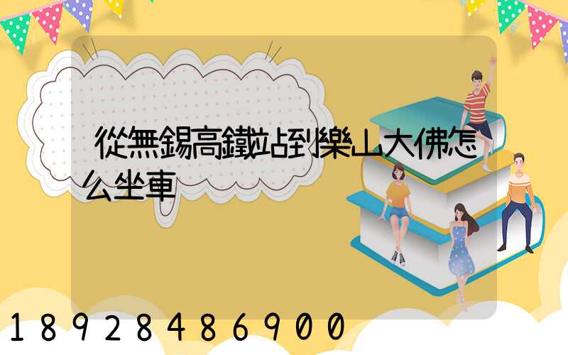 從無錫高鐵站到樂山大佛怎么坐車