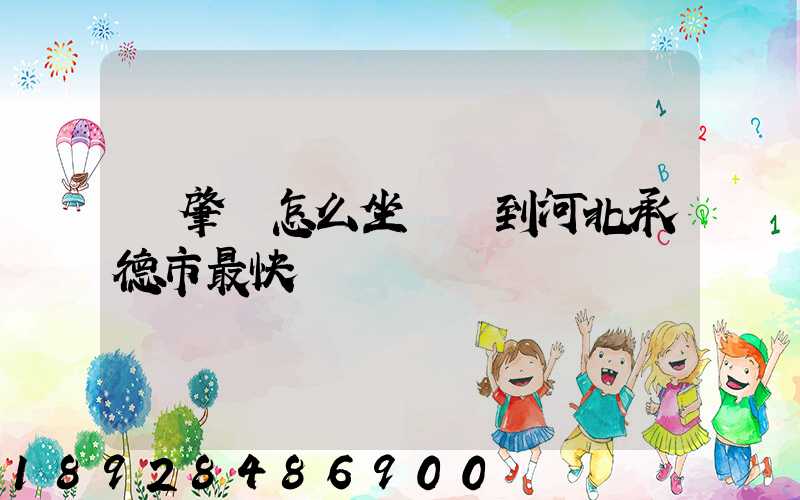 從肇慶怎么坐動車到河北承德市最快