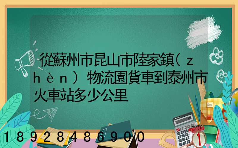 從蘇州市昆山市陸家鎮(zhèn)物流園貨車到泰州市火車站多少公里