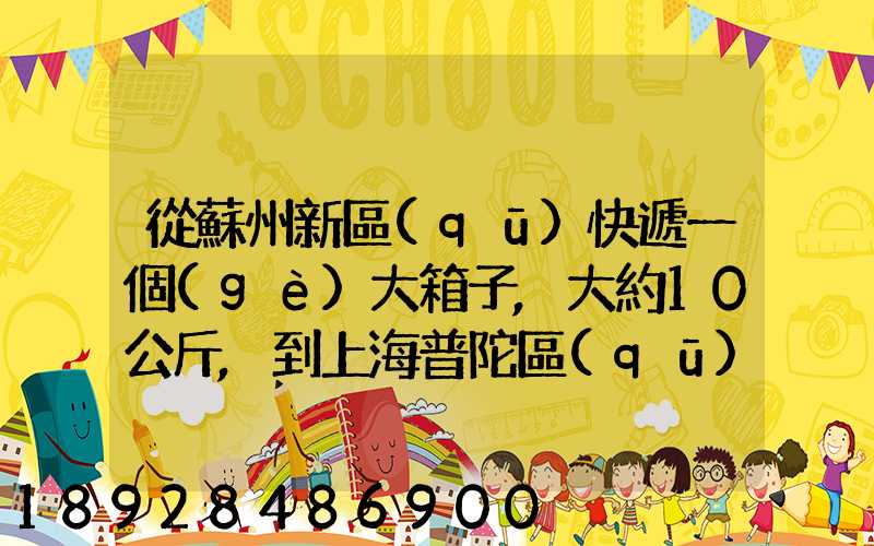 從蘇州新區(qū)快遞一個(gè)大箱子,大約10公斤,到上海普陀區(qū),大概要多少錢哪家...