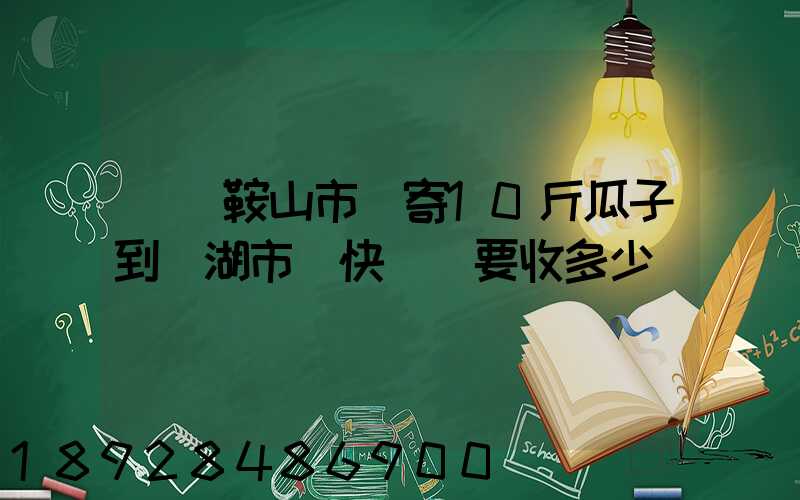 從馬鞍山市內寄10斤瓜子到蕪湖市內快遞費要收多少錢