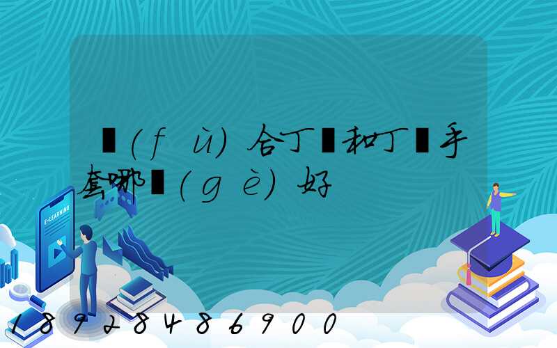 復(fù)合丁腈和丁腈手套哪個(gè)好