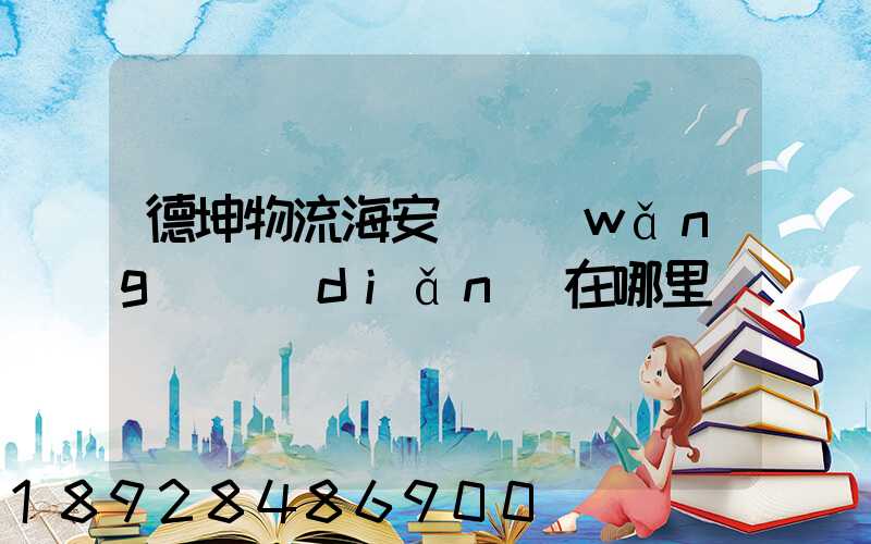 德坤物流海安縣網(wǎng)點(diǎn)在哪里