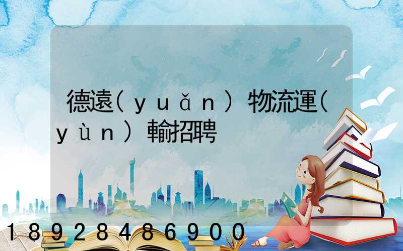 德遠(yuǎn)物流運(yùn)輸招聘